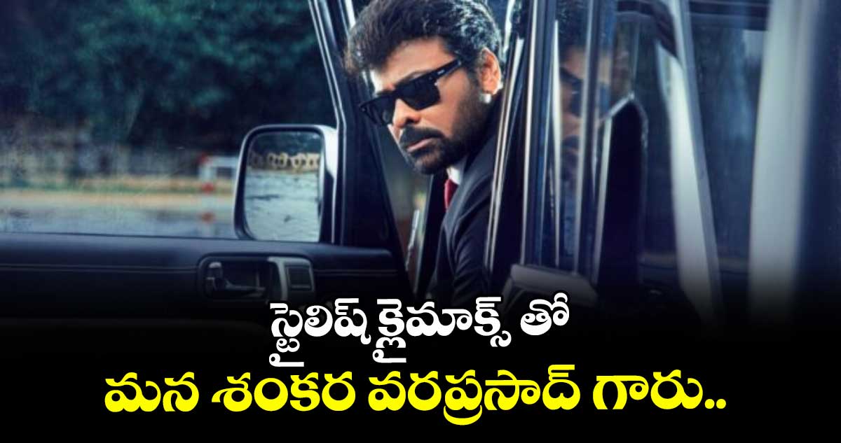 స్టైలిష్ క్లైమాక్స్ తో మన శంకర వరప్రసాద్ గారు.. 