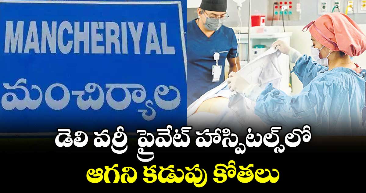  డెలి వర్రీ  ప్రైవేట్ హాస్పిటల్స్లో ఆగని కడుపు కోతలు