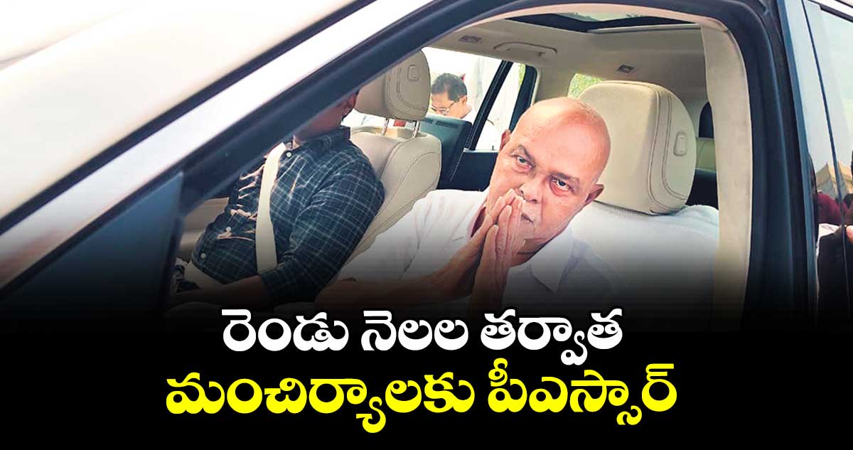 రెండు నెలల తర్వాత మంచిర్యాలకు పీఎస్సార్