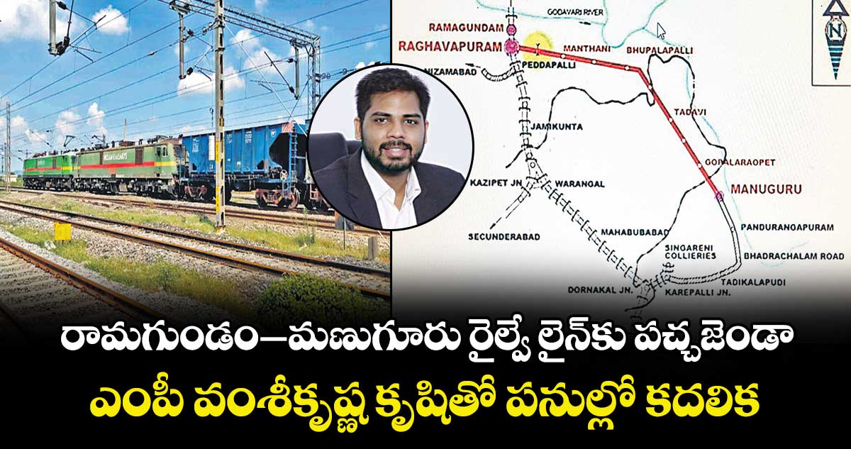 రామగుండం-మణుగూరు  రైల్వే లైన్కు పచ్చజెండా..ఎంపీ వంశీకృష్ణ కృషితో  పనుల్లో కదలిక