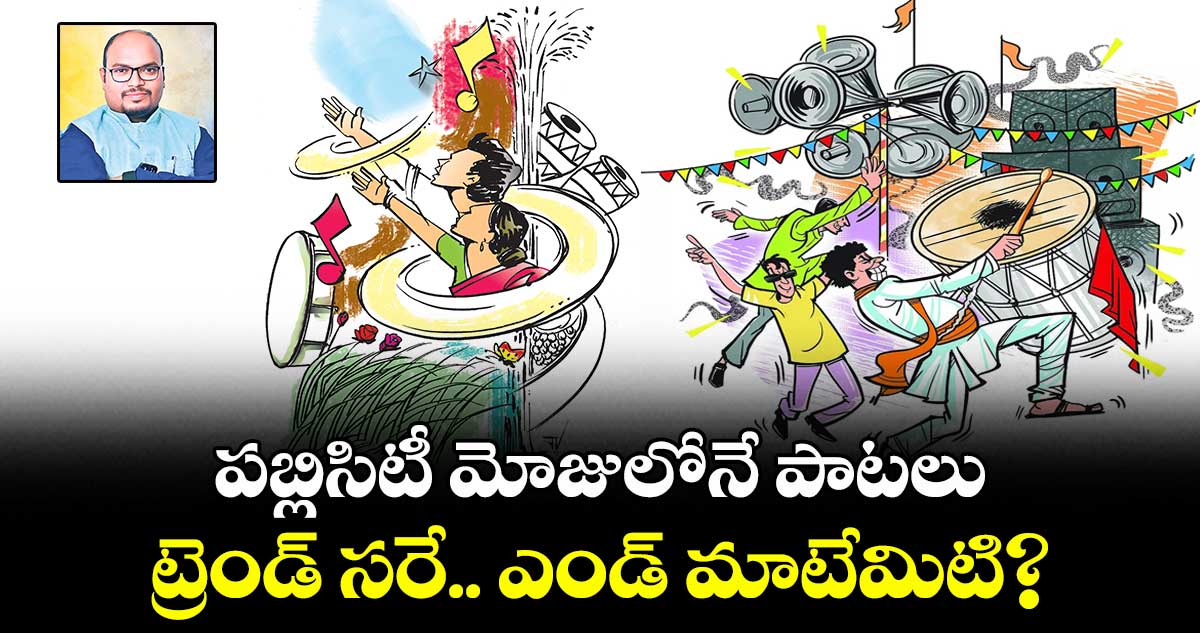 పబ్లిసిటీ మోజులోనే  పాటలు.. ట్రెండ్ సరే.. ఎండ్ మాటేమిటి?