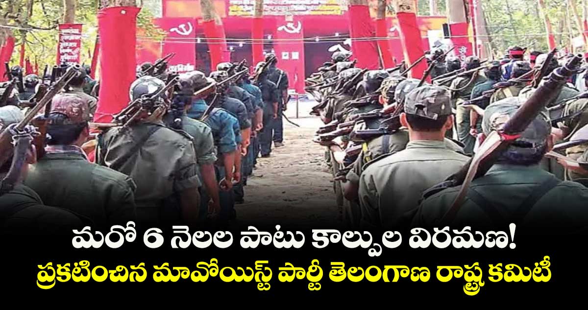 మరో 6 నెలల పాటు కాల్పుల విరమణ!..ప్రకటించిన మావోయిస్ట్ పార్టీ తెలంగాణ రాష్ట్ర కమిటీ  