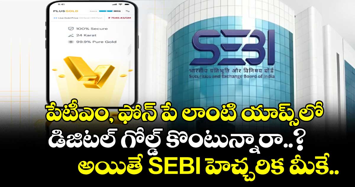 పేటీఎం, ఫోన్ పే లాంటి యాప్స్‌లో డిజిటల్ గోల్డ్ కొంటున్నారా..? అయితే SEBI హెచ్చరిక మీకే..