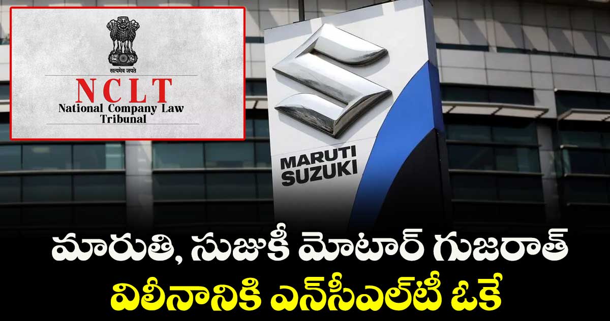 మారుతి, సుజుకీ మోటార్ గుజరాత్.. విలీనానికి ఎన్‌⁭‌సీఎల్‌‌⁭టీ ఓకే