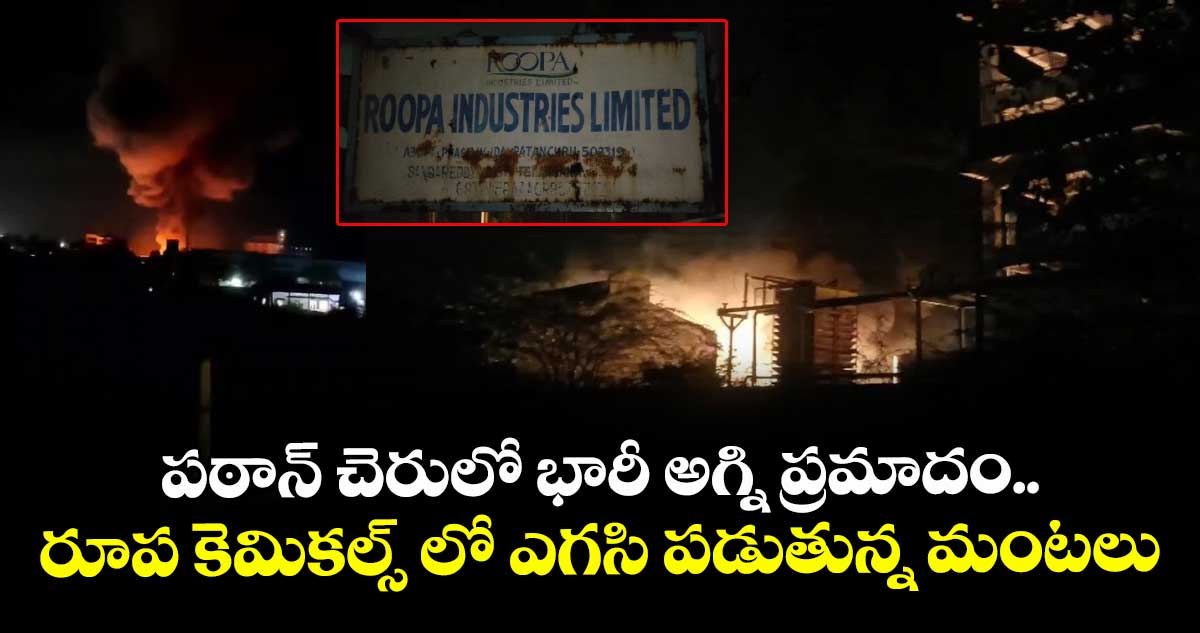 పఠాన్ చెరులో భారీ అగ్ని ప్రమాదం.. రూప కెమికల్స్ లో ఎగసి పడుతున్న మంటలు.. 