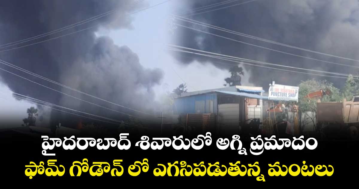 హైదరాబాద్ శివారులో అగ్ని ప్రమాదం...  ఫోమ్ గోడౌన్ లో ఎగసిపడుతున్న మంటలు.. 