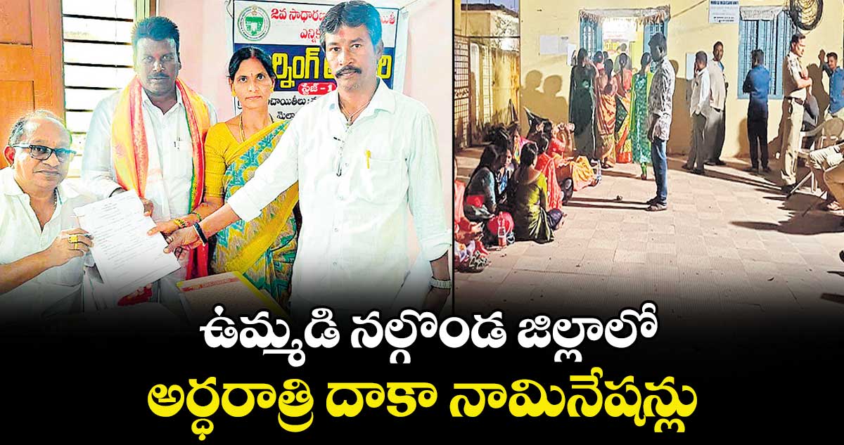 ఉమ్మడి నల్గొండ జిల్లాలో అర్ధరాత్రి దాకా నామినేషన్లు