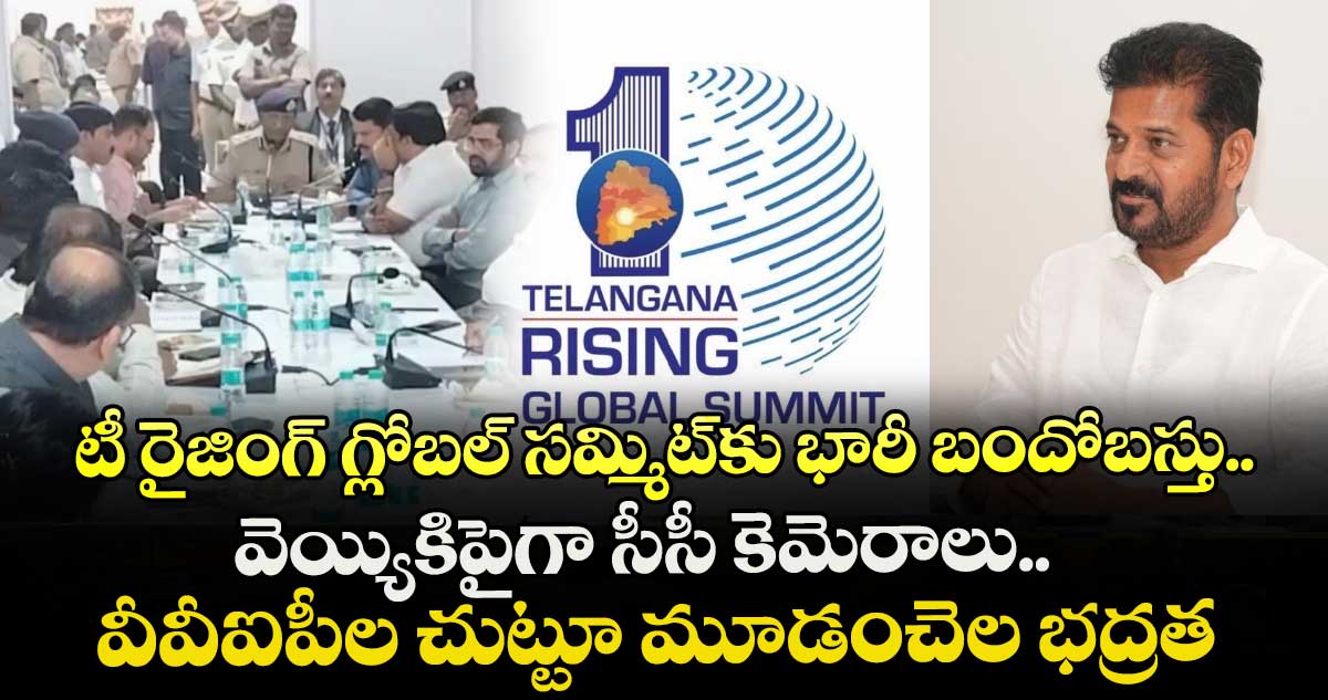 టీ రైజింగ్ గ్లోబల్ సమ్మిట్‎కు భారీ బందోబస్తు.. వెయ్యికిపైగా సీసీ కెమెరాలు.. వీవీఐపీల చుట్టూ మూడంచెల భద్రత
