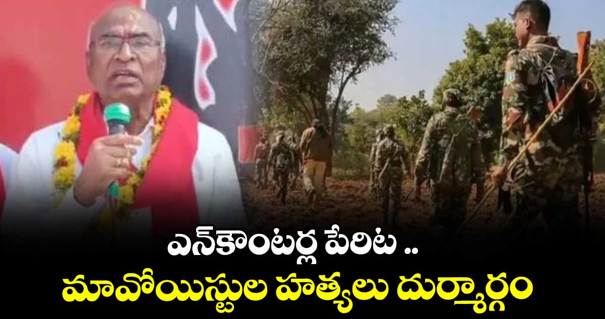 ఎన్ కౌంటర్ల పేరిట ..మావోయిస్టుల హత్యలు దుర్మార్గం