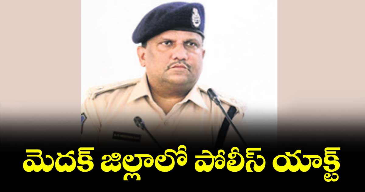 మెదక్ జిల్లాలో పోలీస్ యాక్ట్ : ఎస్పీ డీవీ శ్రీనివాస్ రావు