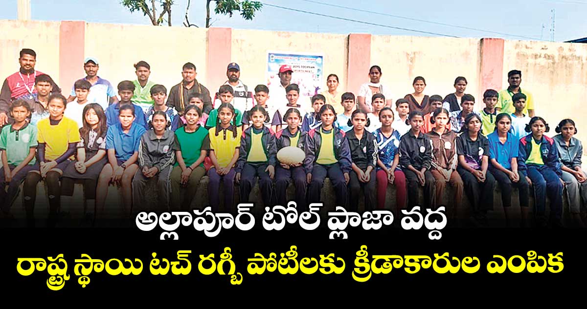 అల్లాపూర్ టోల్ ప్లాజా వద్ద  రాష్ట్ర స్థాయి టచ్ రగ్బీ పోటీలకు క్రీడాకారుల ఎంపిక