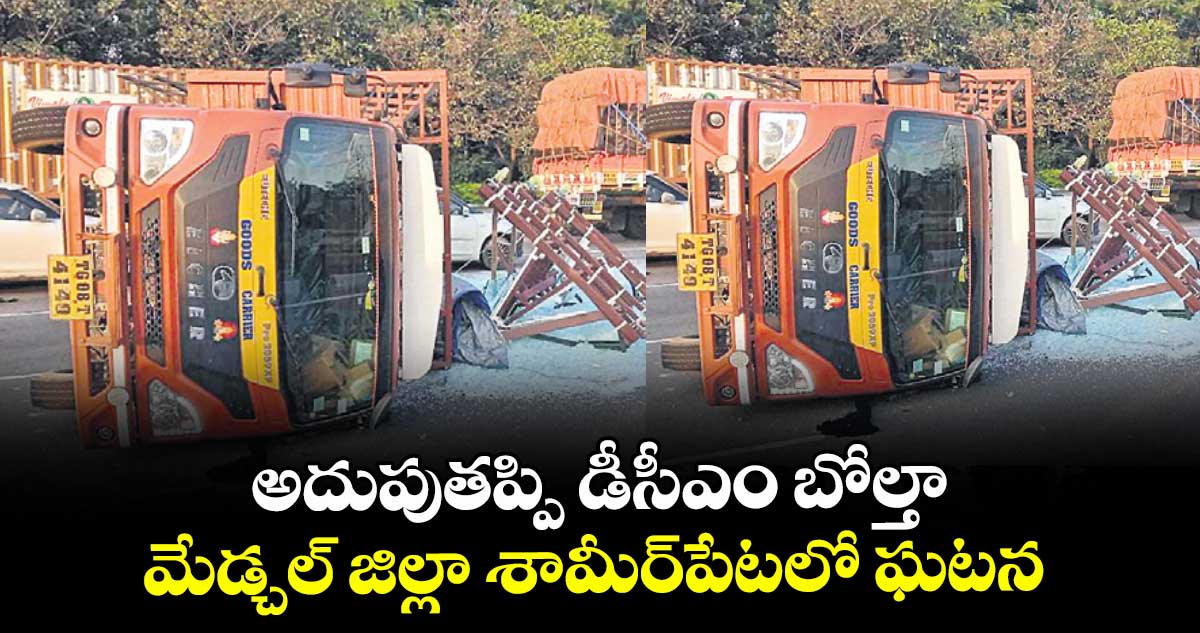 అదుపుతప్పి డీసీఎం బోల్తా.. మేడ్చల్ జిల్లా శామీర్ పేట లో ఘటన