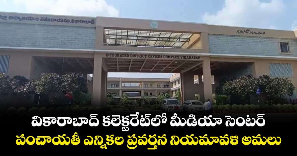 వికారాబాద్ కలెక్టరేట్ లో మీడియా సెంటర్..పంచాయతీ ఎన్నికల ప్రవర్తన నియమావళి అమలు