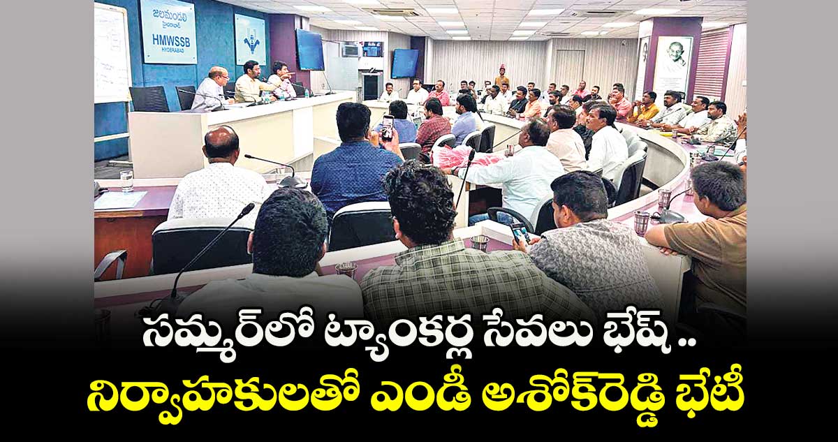 సమ్మర్లో ట్యాంకర్ల సేవలు భేష్..నిర్వాహకులతో ఎండీ అశోక్రెడ్డి భేటీ