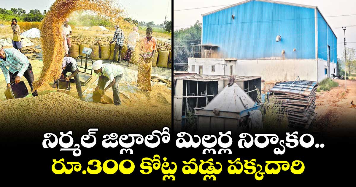 నిర్మల్ జిల్లాలో మిల్లర్ల నిర్వాకం..  రూ.300 కోట్ల వడ్లు పక్కదారి