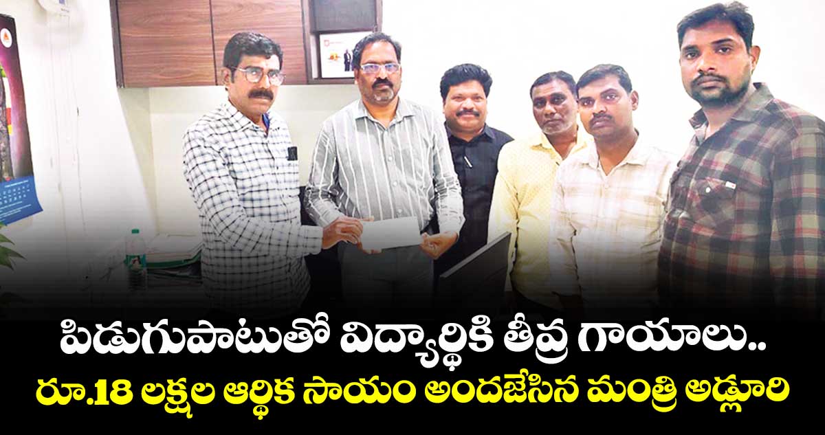 పిడుగుపాటుతో విద్యార్థికి తీవ్ర గాయాలు..  రూ.18 లక్షల ఆర్థిక సాయం అందజేసిన మంత్రి అడ్లూరి