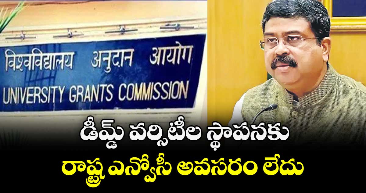 డీమ్డ్ వర్సిటీల స్థాపనకు రాష్ట్ర ఎన్వోసీ అవసరం లేదు : కేంద్ర మంత్రి ధర్మేంద్ర