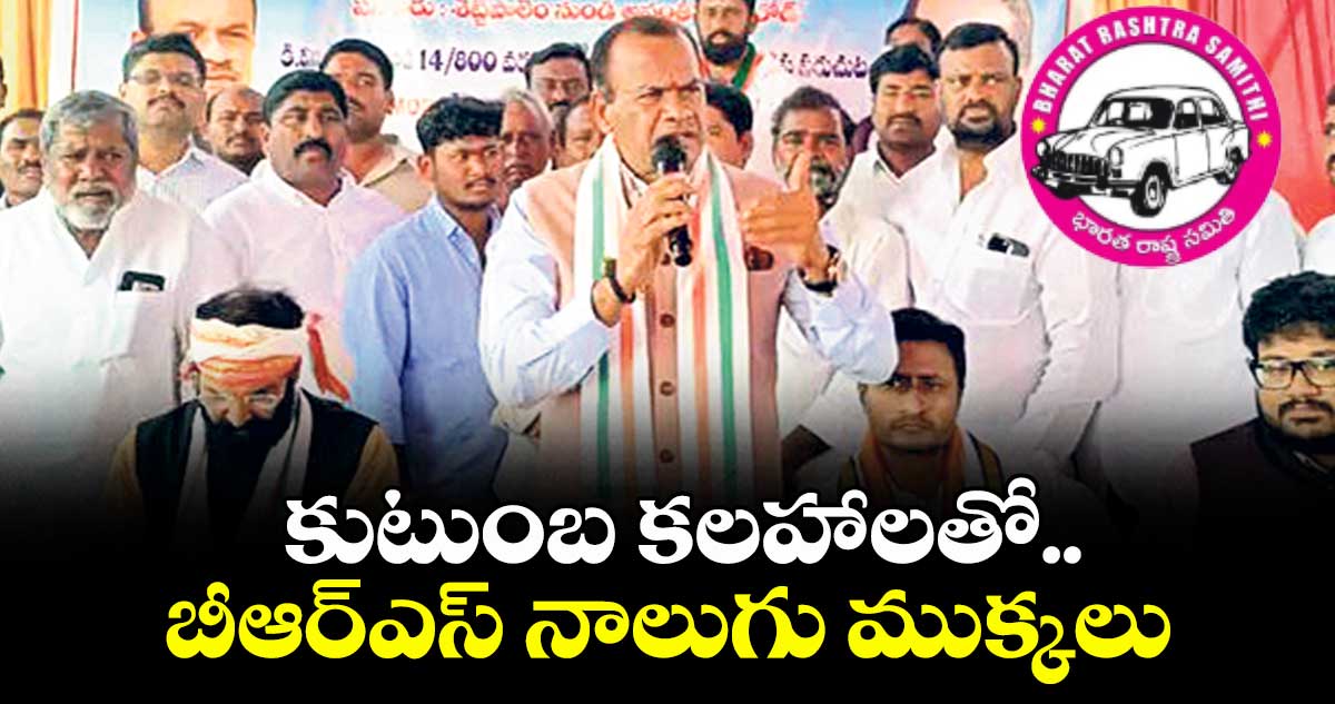 కుటుంబ కలహాలతో బీఆర్ఎస్ నాలుగు ముక్కలు