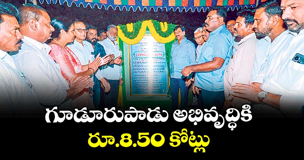 గూడూరుపాడు అభివృద్ధికి రూ.8.50 కోట్లు 