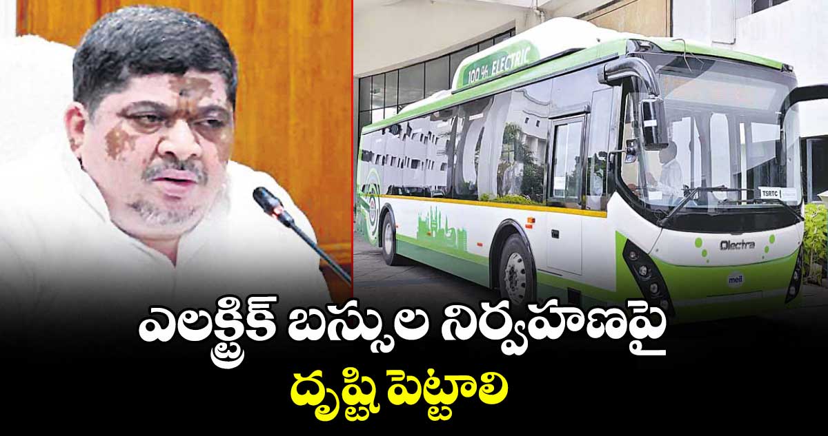 ఎలక్ట్రిక్ బస్సుల నిర్వహణపై దృష్టి పెట్టాలి : మంత్రి పొన్నం