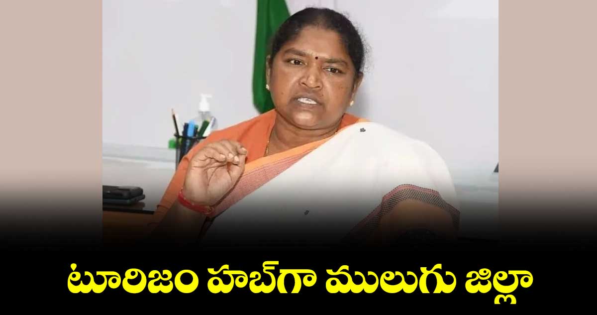 టూరిజం హబ్‌‌గా ములుగు జిల్లా : మంత్రి సీతక్క