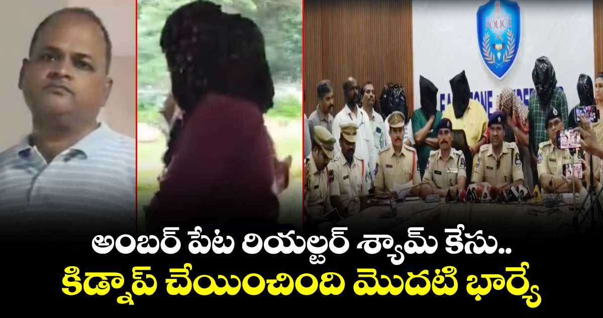 అంబర్ పేట రియల్టర్ శ్యామ్ కేసు.. కిడ్నాప్ చేయించింది మొదటి భార్యే