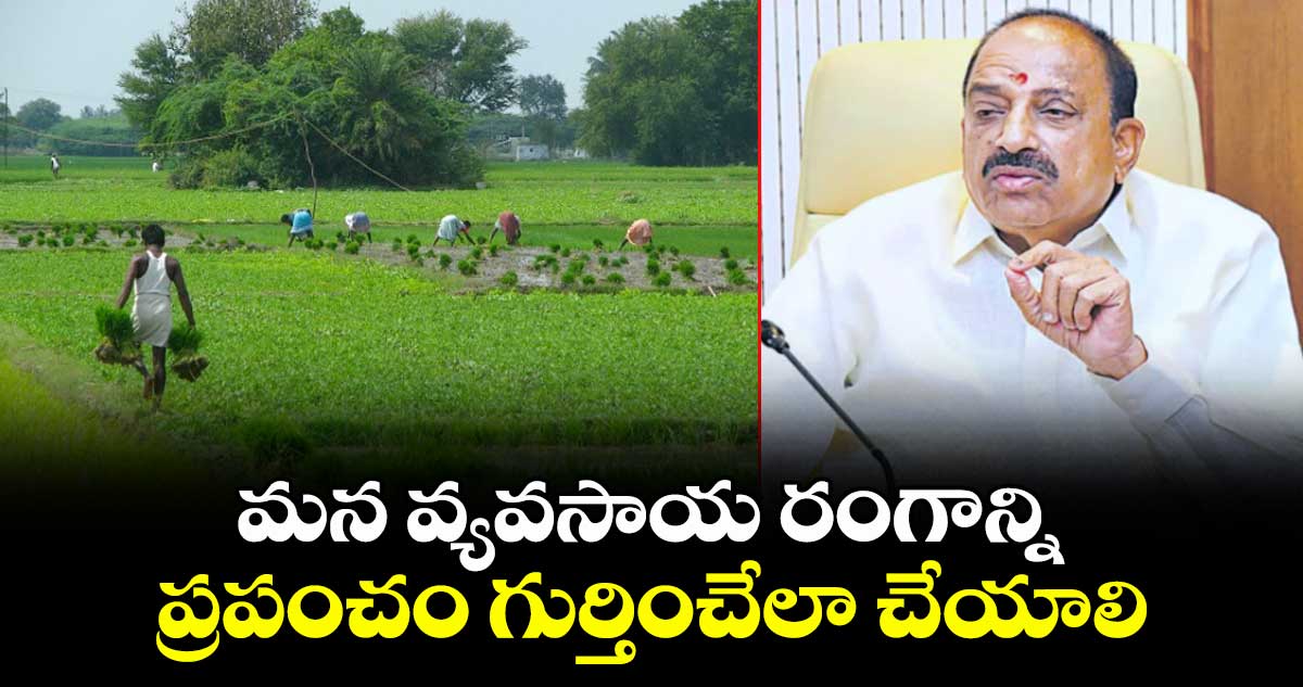 మన వ్యవసాయ రంగాన్ని  ప్రపంచం గుర్తించేలా చేయాలి : మంత్రి తుమ్మల 