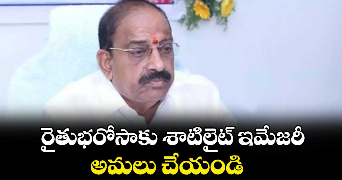 రైతుభరోసాకు శాటిలైట్ ఇమేజరీ అమలు చేయండి : మంత్రి తుమ్మల నాగేశ్వర రావు
