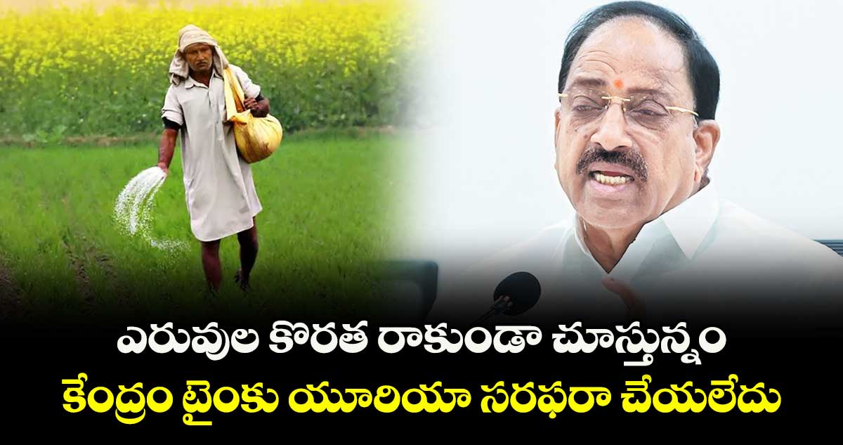 ఎరువుల కొరత రాకుండా చూస్తున్నం..కేంద్రం టైంకు యూరియా సరఫరా చేయలేదు: మంత్రి తుమ్మల