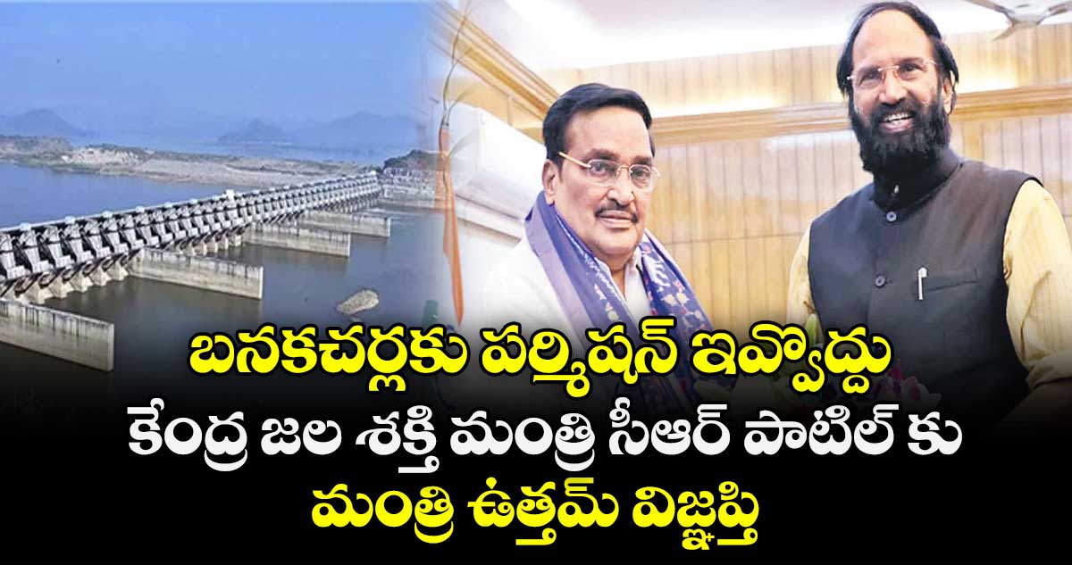 బనకచర్లకు పర్మిషన్ ఇవ్వొద్దు..కేంద్ర జల శక్తి మంత్రి సీఆర్ పాటిల్ కు మంత్రి ఉత్తమ్ విజ్ఞప్తి