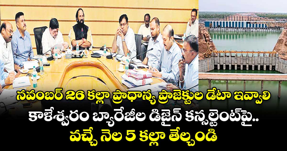 నవంబర్ 26 కల్లా ప్రాధాన్య ప్రాజెక్టుల డేటా ఇవ్వాలి ..కాళేశ్వరం బ్యారేజీల డిజైన్ కన్సల్టెంట్పై వచ్చే నెల 5 కల్లా తేల్చండి: ఉత్తమ్