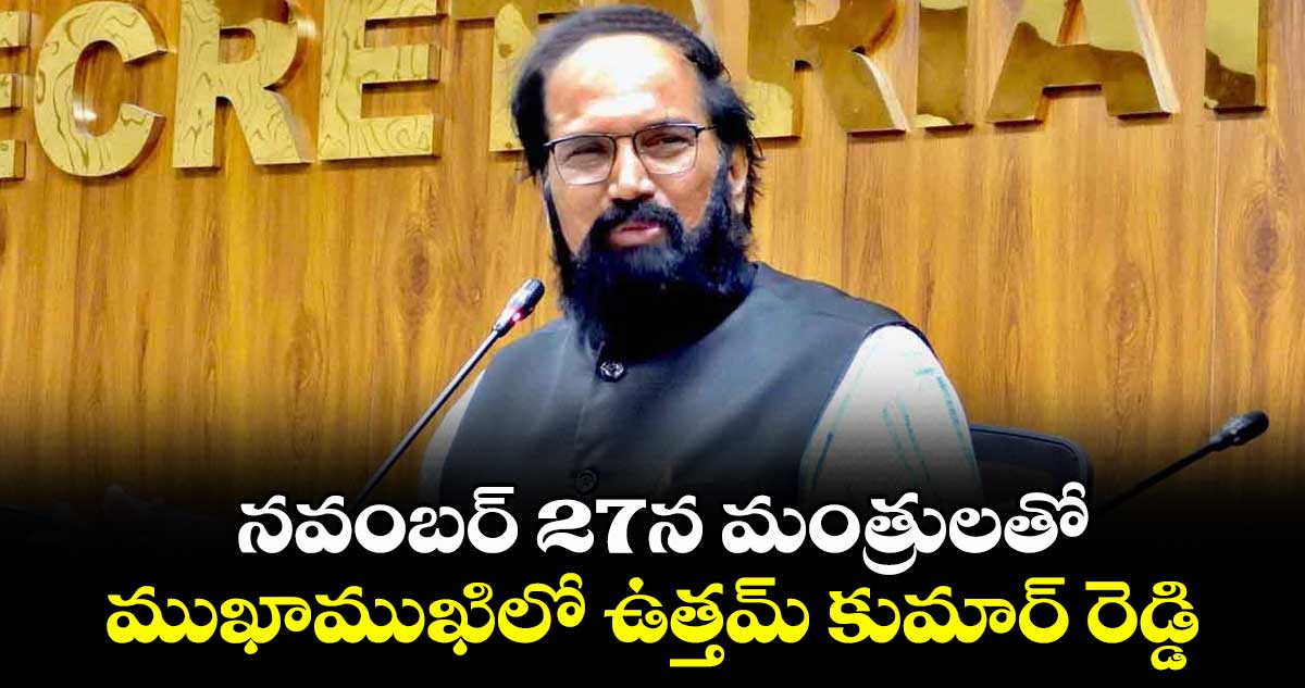 నవంబర్ 27న మంత్రులతో   ముఖాముఖిలో ఉత్తమ్ కుమార్ రెడ్డి