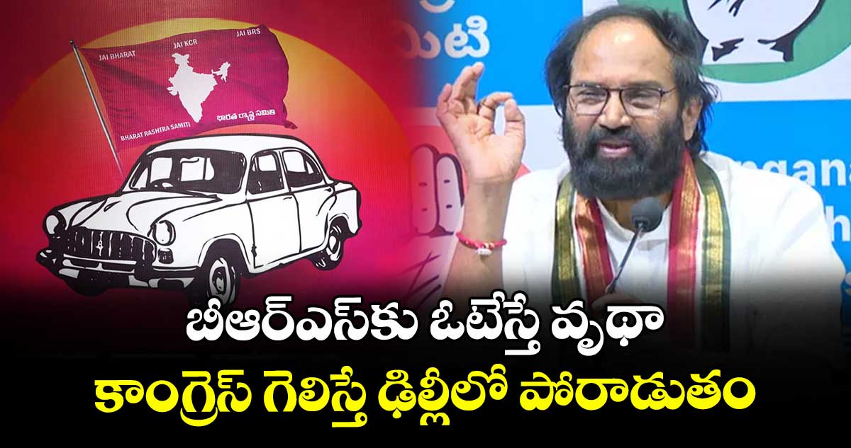 బీఆర్ఎస్‎కు ఓటేస్తే వృథా.. కాంగ్రెస్ గెలిస్తే ఢిల్లీలో పోరాడుతం: మంత్రి ఉత్తమ్