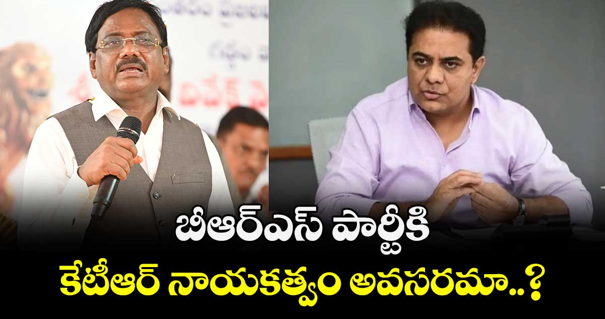  బీఆర్ఎస్ పార్టీకి కేటీఆర్ నాయకత్వం అవసరమా..?