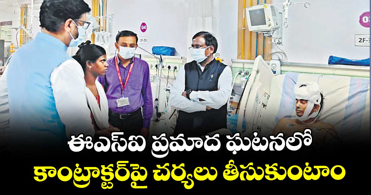 ఈఎస్ఐ ప్రమాద ఘటనలో కాంట్రాక్టర్⁭పై చర్యలు తీసుకుంటాం: మంత్రి వివేక్