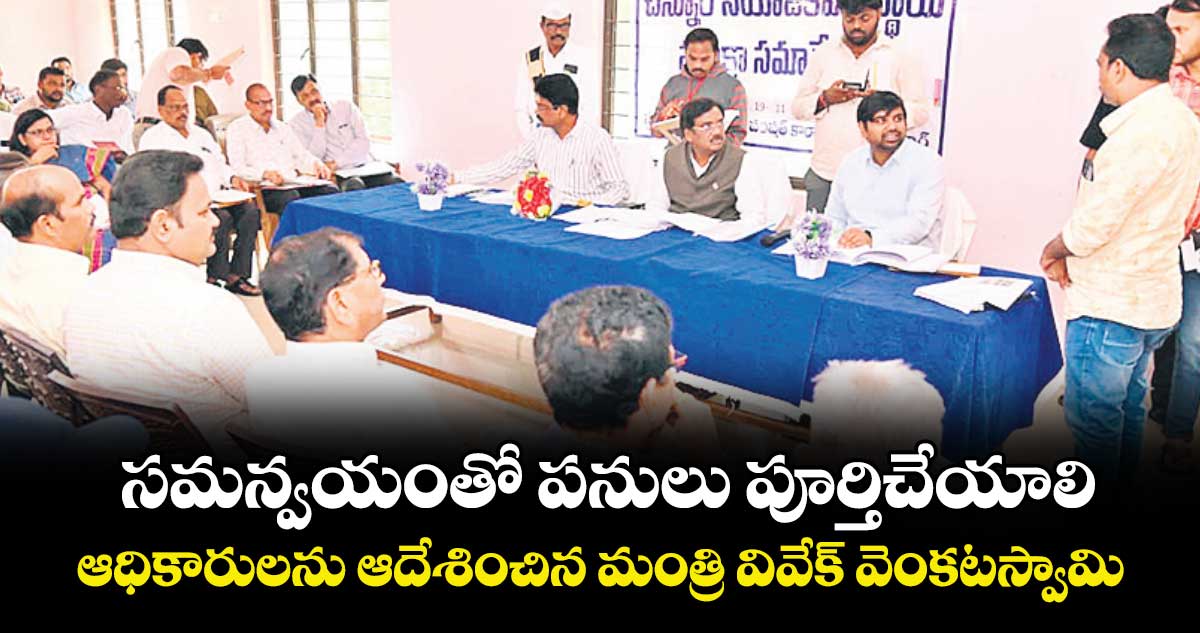 సమన్వయంతో పనులు పూర్తిచేయాలి..ఆధికారులను ఆదేశించిన మంత్రి వివేక్ వెంకటస్వామి