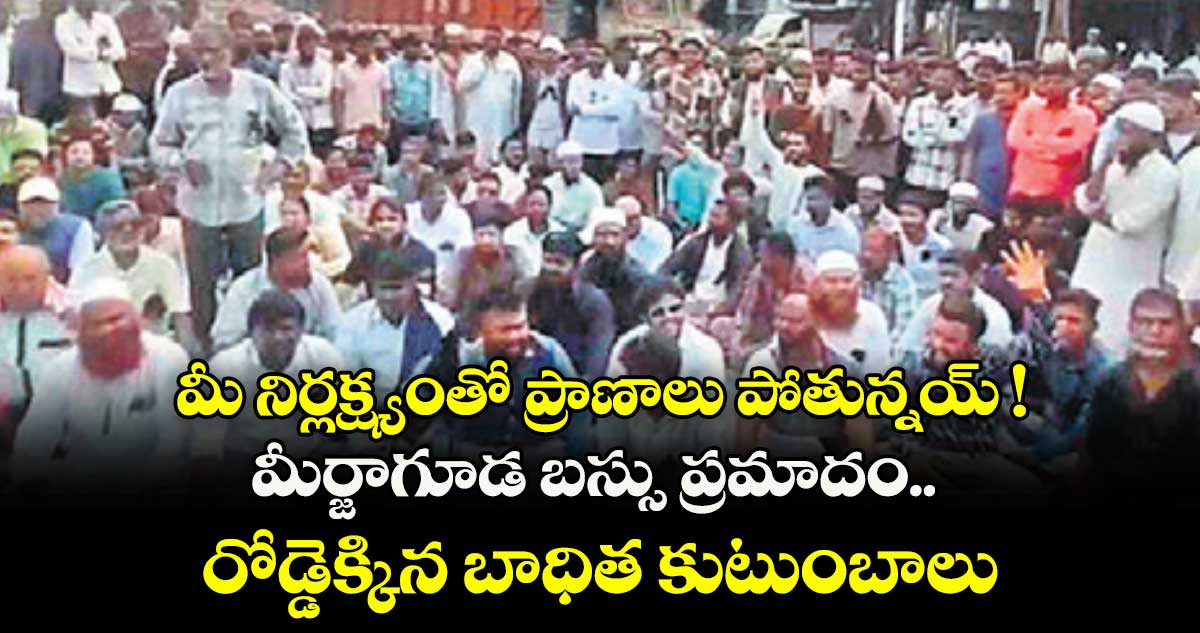 మీ నిర్లక్ష్యంతో ప్రాణాలు పోతున్నయ్ ! మీర్జాగూడ బస్సు ప్రమాదం.. రోడ్డెక్కిన బాధిత కుటుంబాలు