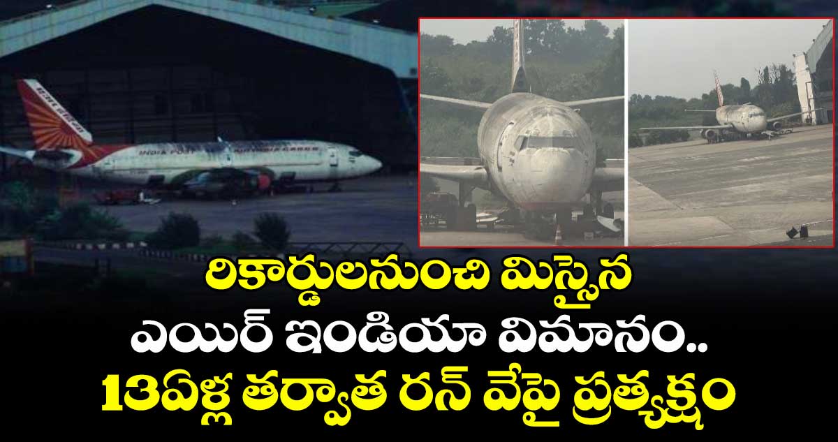 రికార్డులనుంచి మిస్సైన ఎయిర్ ఇండియా విమానం..13ఏళ్ల తర్వాత రన్ వేపై ప్రత్యక్షం