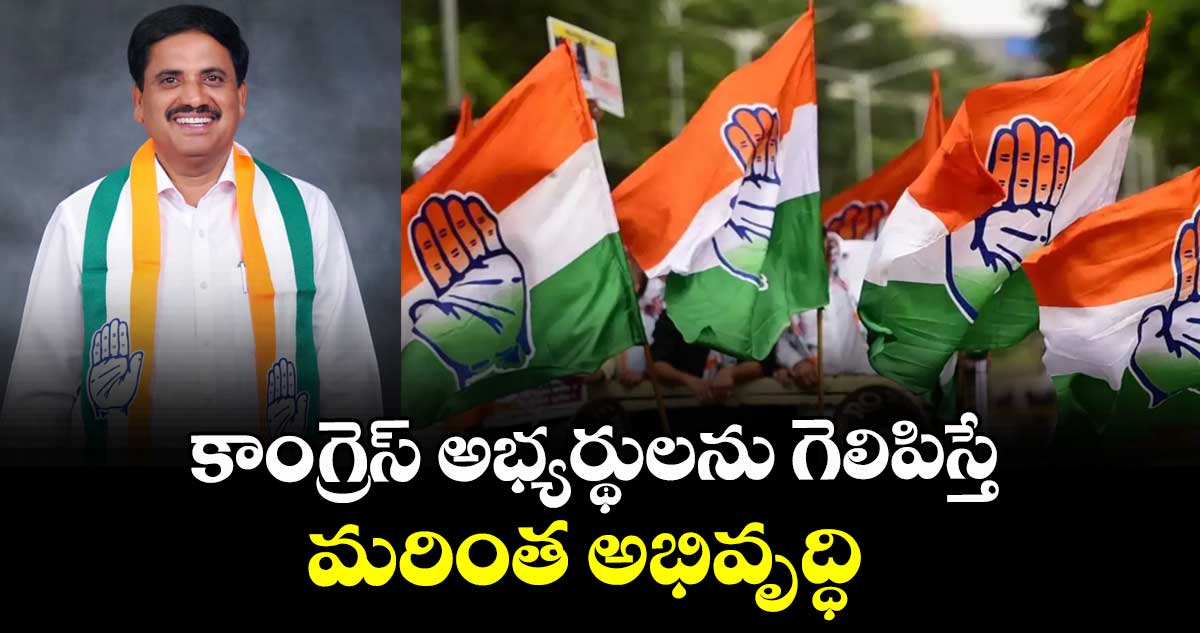కాంగ్రెస్ అభ్యర్థులను గెలిపిస్తే మరింత అభివృద్ధి :  ఎమ్మెల్యే కసిరెడ్డి నారాయణ రెడ్డి