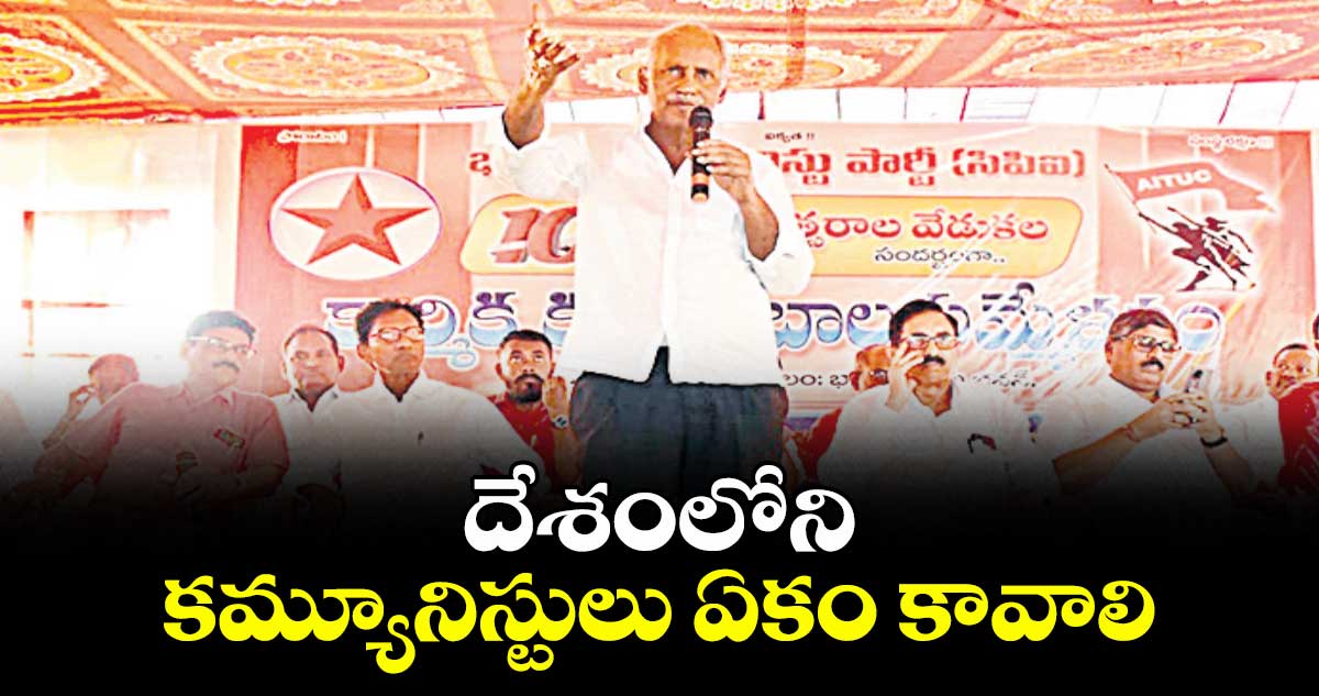 దేశంలోని కమ్యూనిస్టులు ఏకం కావాలి : ఎమ్మెల్యే కూనంనేని సాంబశివరావు 