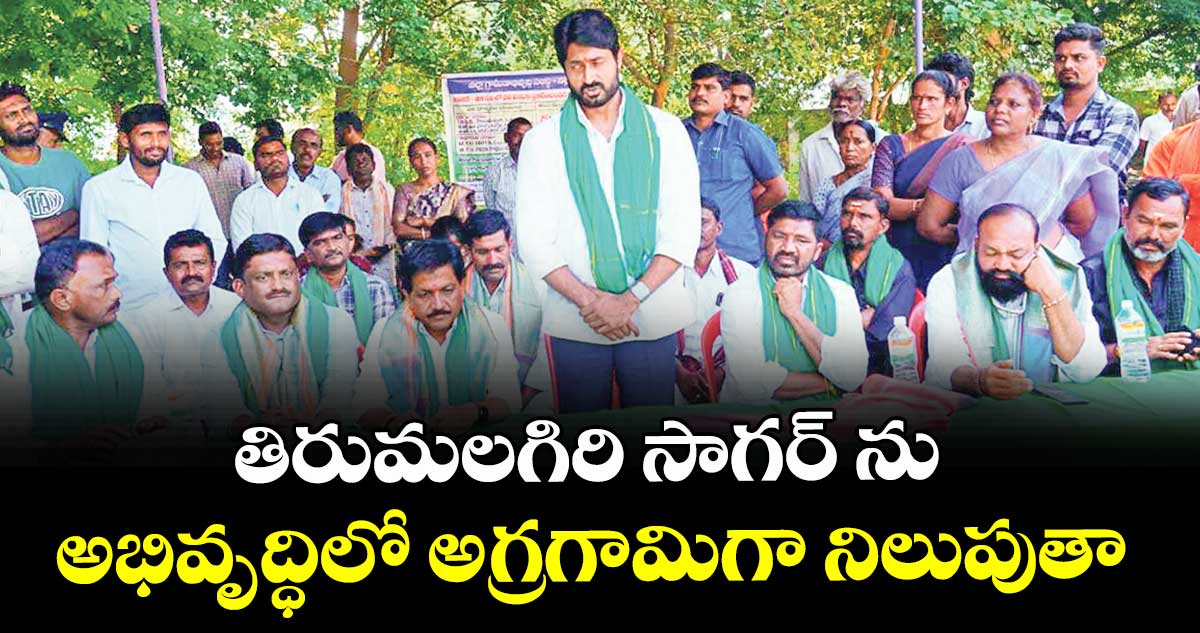 తిరుమలగిరి సాగర్ ను అభివృద్ధిలో  అగ్రగామిగా నిలుపుతా : ఎమ్మెల్యే కుందూరు జై వీర్ రెడ్డి 