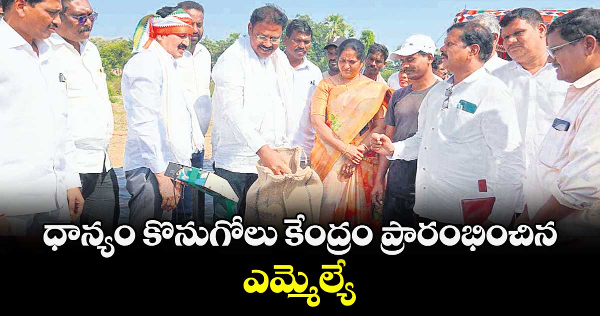 ధాన్యం కొనుగోలు కేంద్రం ప్రారంభించిన ఎమ్మెల్యే : తెల్లం వెంకట్రావు