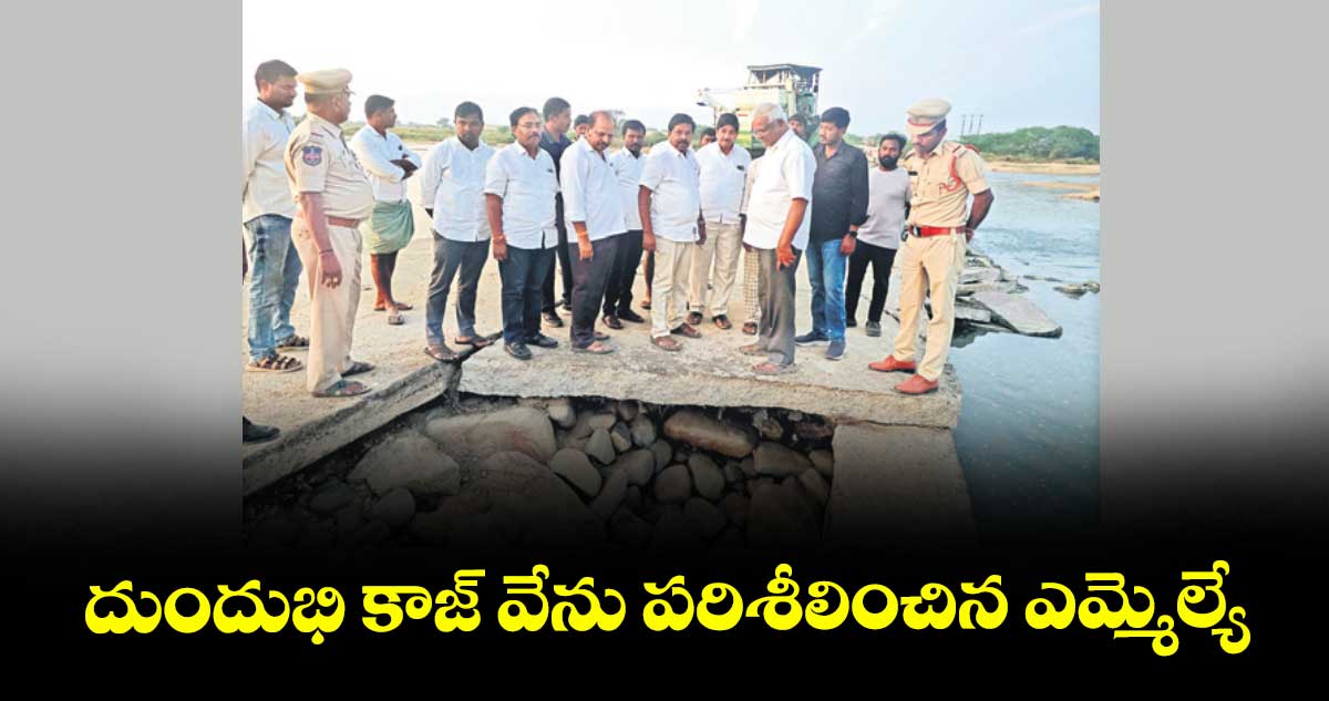 దుందుభి కాజ్ వేను పరిశీలించిన ఎమ్మెల్యే