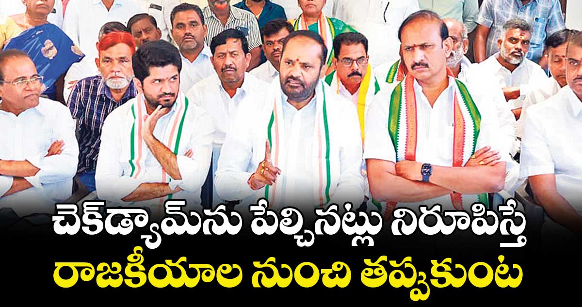 చెక్‌‌‌‌‌‌‌‌‌‌‌‌‌‌‌‌డ్యామ్‌‌‌‌‌‌‌‌‌‌‌‌‌‌‌‌ను పేల్చినట్లు నిరూపిస్తే ..రాజకీయాల నుంచి తప్పుకుంట : ఎమ్మెల్యే విజయరమణారావు