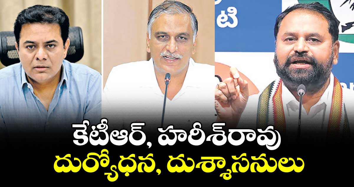 కేటీఆర్, హరీశ్రావు  దుర్యోధన, దుశ్శాసనులు :  ఎమ్మెల్సీ అద్దంకి ఫైర్