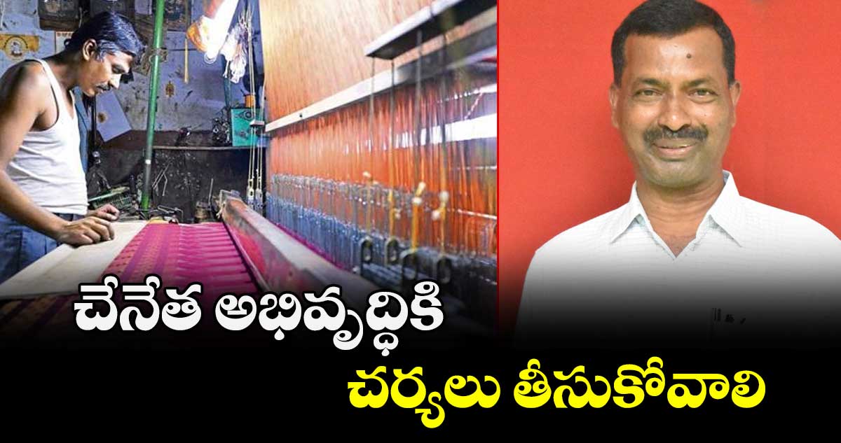 చేనేత అభివృద్ధికి చర్యలు తీసుకోవాలి : ఎమ్మెల్సీ నెల్లికంటి సత్యం 