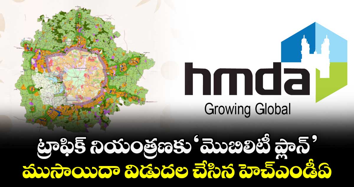 ట్రాఫిక్ నియంత్రణకు ‘మొబిలిటీ ప్లాన్’ ..ముసాయిదా  విడుదల చేసిన హెచ్ఎండీఏ 