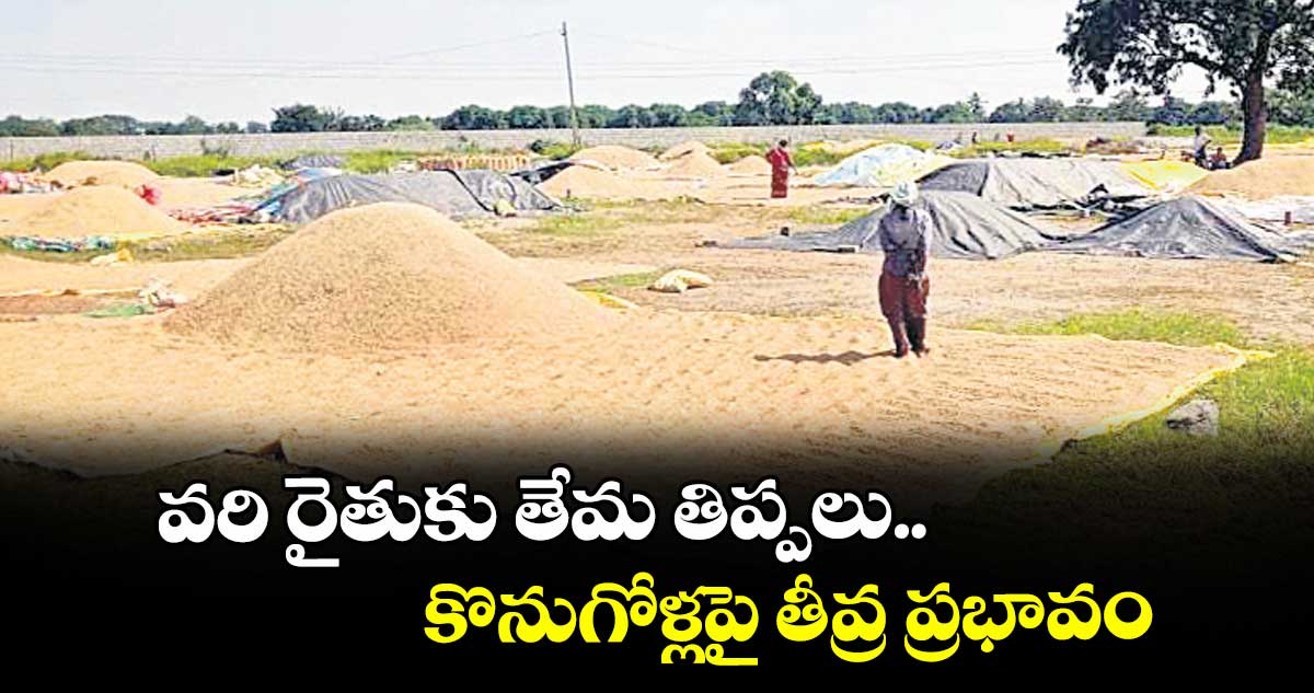 వరి రైతుకు తేమ తిప్పలు.. కొనుగోళ్లపై తీవ్ర ప్రభావం