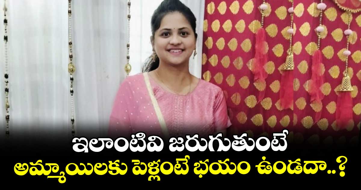 ఇలాంటివి జరుగుతుంటే అమ్మాయిలకు పెళ్లంటే భయం ఉండదా..?