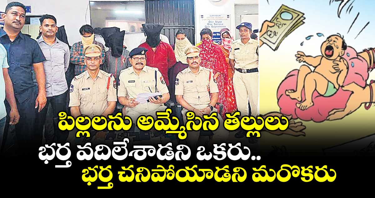 పిల్లలను అమ్మేసిన తల్లులు.. భర్త వదిలేశాడని ఒకరు.. భర్త చనిపోయాడని మరొకరు